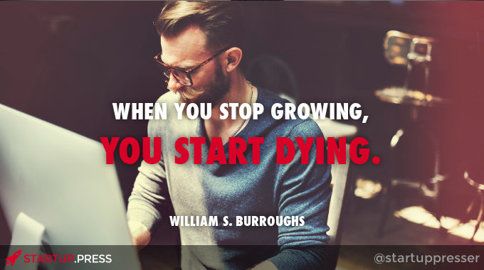 When you stop growing, you start dying - William S. Burroughs quote